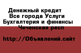 Денежный кредит ! - Все города Услуги » Бухгалтерия и финансы   . Чеченская респ.